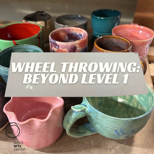 Wheel Throwing: Beyond Level 1 class graphic displayed over an assortment of colorful handmade ceramic cups and bowls.