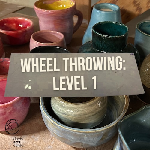 Wheel Throwing: Level 1 class graphic displayed over an assortment of colorful handmade ceramic bowls, cups, and vessels.